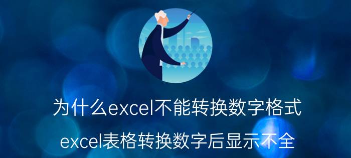 为什么excel不能转换数字格式 excel表格转换数字后显示不全？